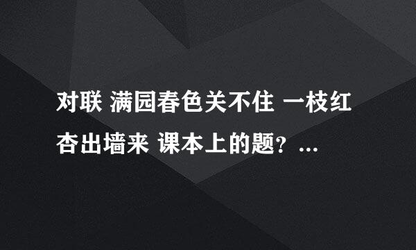 对联 满园春色关不住 一枝红杏出墙来 课本上的题？？六年级，人教版