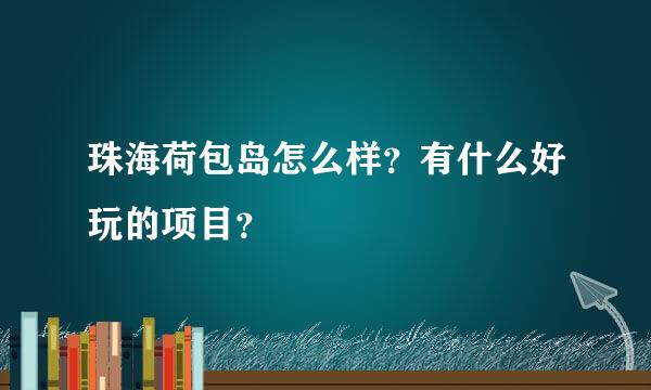 珠海荷包岛怎么样？有什么好玩的项目？