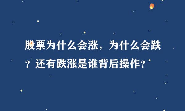 股票为什么会涨，为什么会跌？还有跌涨是谁背后操作？