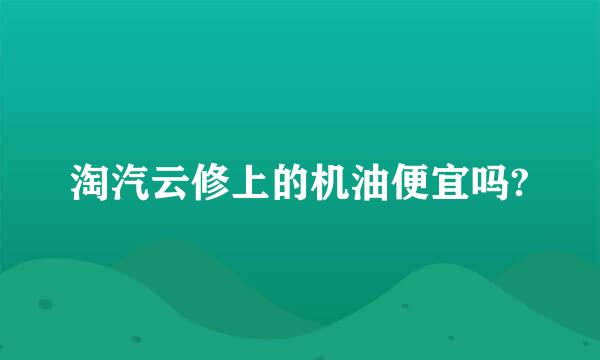 淘汽云修上的机油便宜吗?