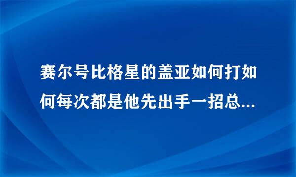 赛尔号比格星的盖亚如何打如何每次都是他先出手一招总被秒如何办