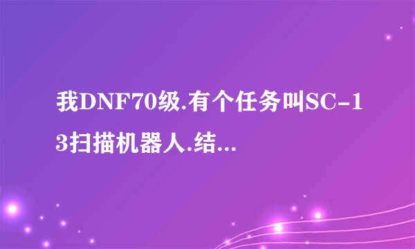 我DNF70级.有个任务叫SC-13扫描机器人.结果我用升级卷升上去了.主线任务就没了.但是这个道具还在~扔不掉卖不出.请问怎么给他弄没啊?占位置啊...