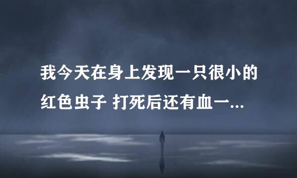 我今天在身上发现一只很小的红色虫子 打死后还有血一样的东西 请问这种虫对人体有伤害吗?