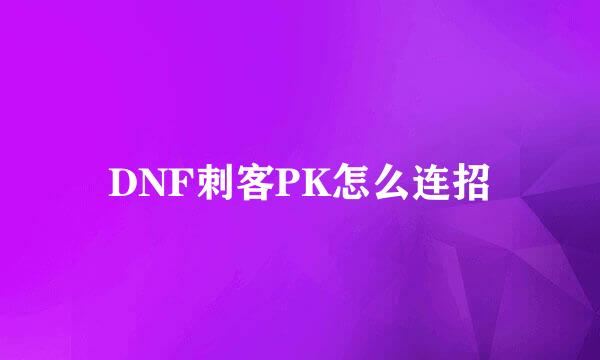 DNF刺客PK怎么连招