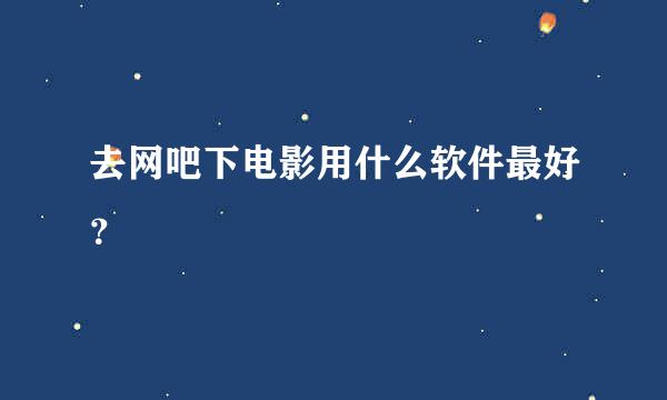 去网吧下电影用什么软件最好？