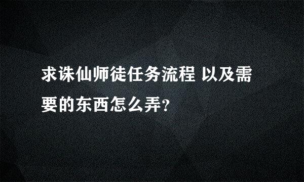 求诛仙师徒任务流程 以及需要的东西怎么弄？