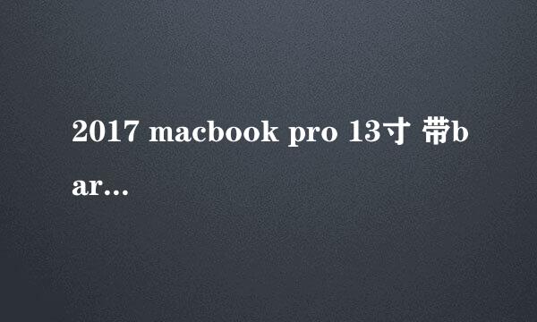 2017 macbook pro 13寸 带bar和不带bar 真实使用差距到底多少