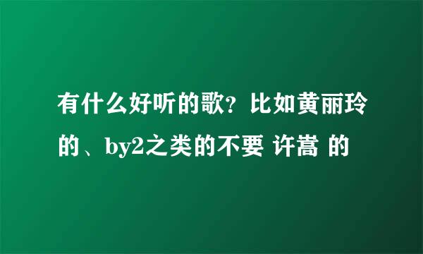 有什么好听的歌？比如黄丽玲的、by2之类的不要 许嵩 的