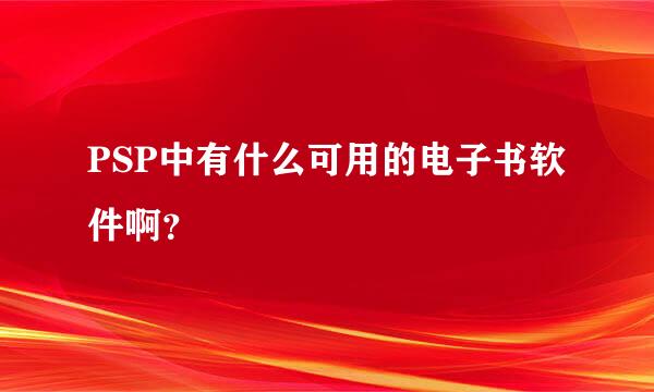 PSP中有什么可用的电子书软件啊？