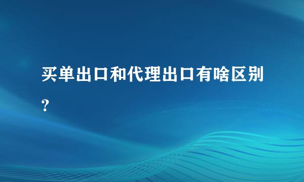 买单出口和代理出口有啥区别？