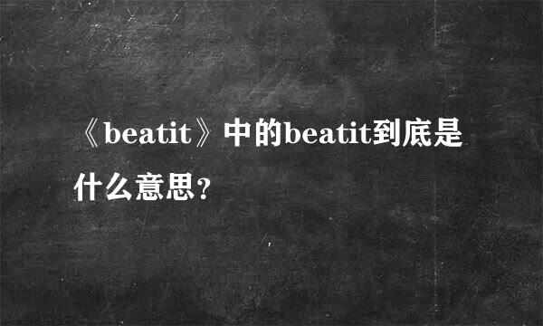 《beatit》中的beatit到底是什么意思？