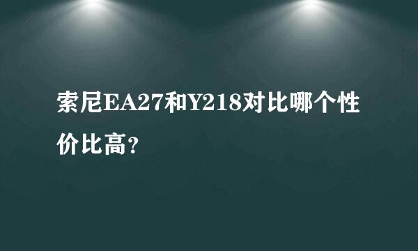 索尼EA27和Y218对比哪个性价比高？