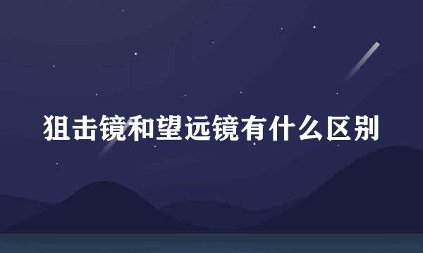 狙击镜和望远镜有什么区别