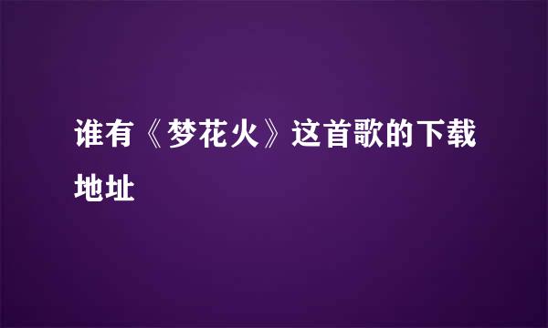 谁有《梦花火》这首歌的下载地址