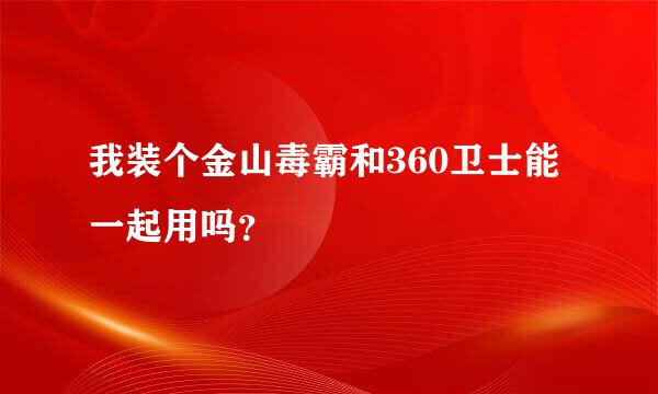 我装个金山毒霸和360卫士能一起用吗？