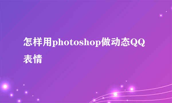 怎样用photoshop做动态QQ表情