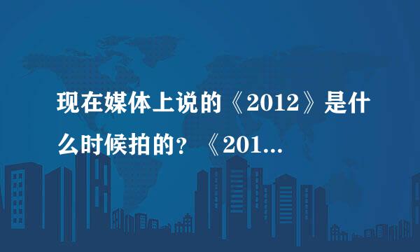 现在媒体上说的《2012》是什么时候拍的？《2012世界末日》和《2012》是一部片子吗？