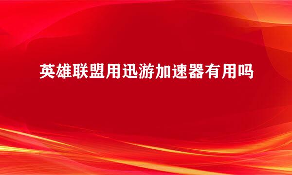 英雄联盟用迅游加速器有用吗