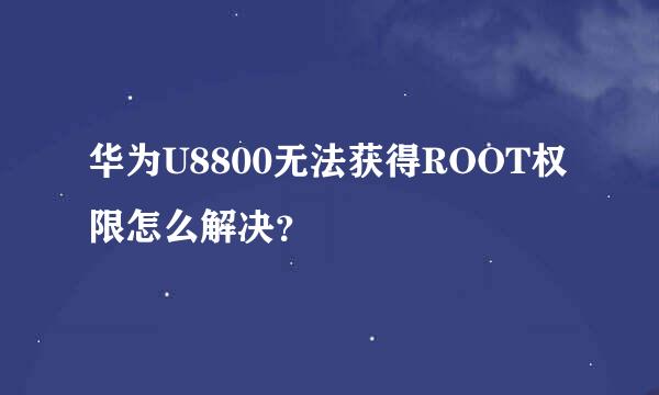 华为U8800无法获得ROOT权限怎么解决？