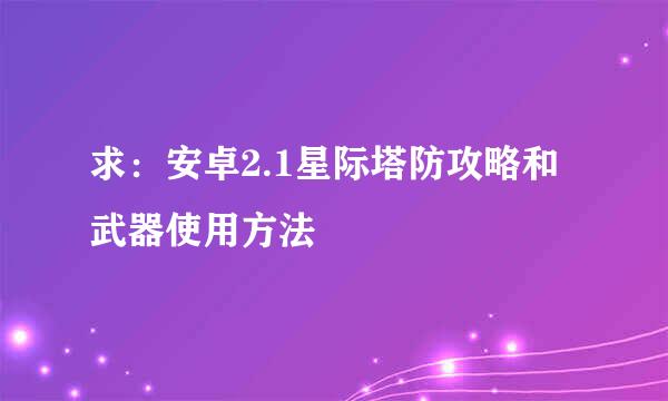 求：安卓2.1星际塔防攻略和武器使用方法