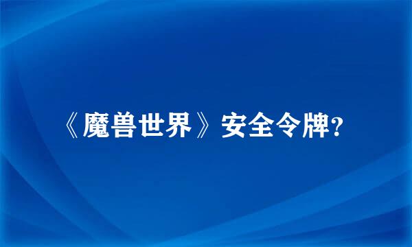 《魔兽世界》安全令牌？