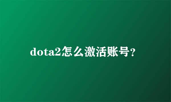 dota2怎么激活账号？