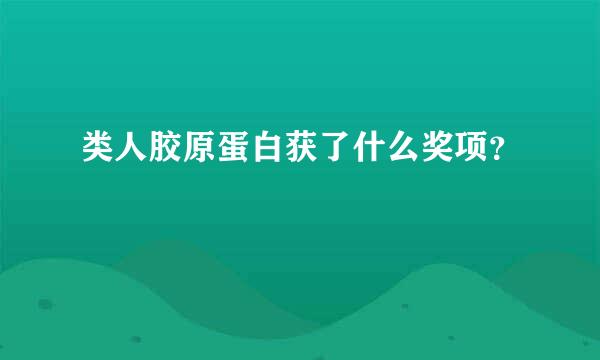 类人胶原蛋白获了什么奖项？