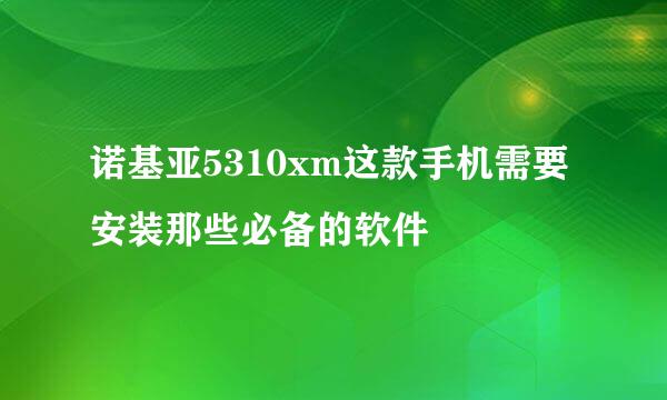 诺基亚5310xm这款手机需要安装那些必备的软件