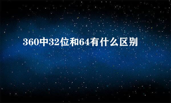 360中32位和64有什么区别