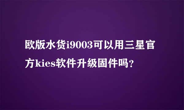 欧版水货i9003可以用三星官方kies软件升级固件吗？