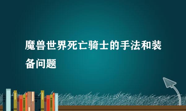 魔兽世界死亡骑士的手法和装备问题