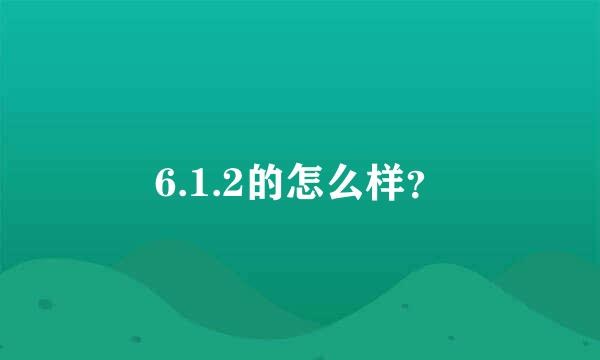 6.1.2的怎么样？