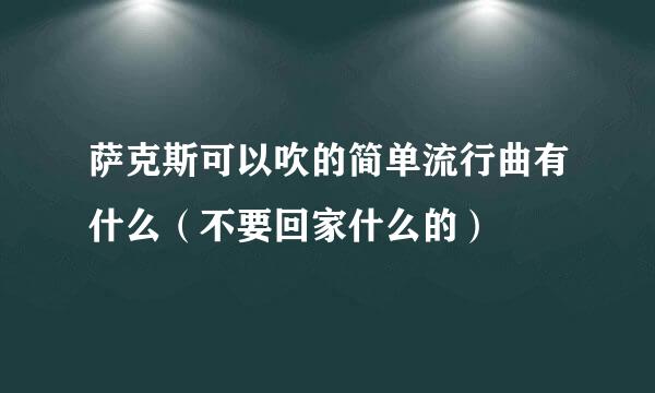 萨克斯可以吹的简单流行曲有什么（不要回家什么的）