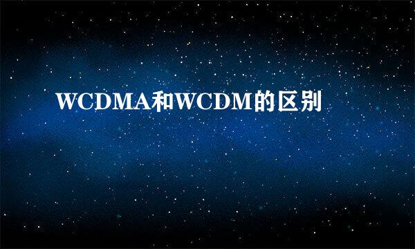 WCDMA和WCDM的区别