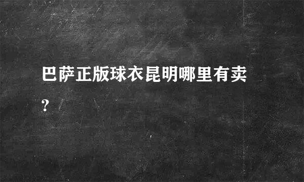 巴萨正版球衣昆明哪里有卖 ？