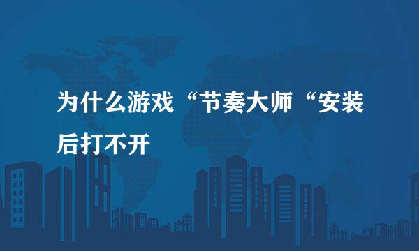 为什么游戏“节奏大师“安装后打不开