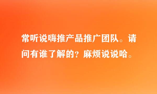 常听说嗨推产品推广团队。请问有谁了解的？麻烦说说哈。