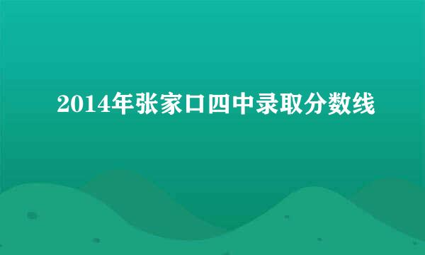 2014年张家口四中录取分数线