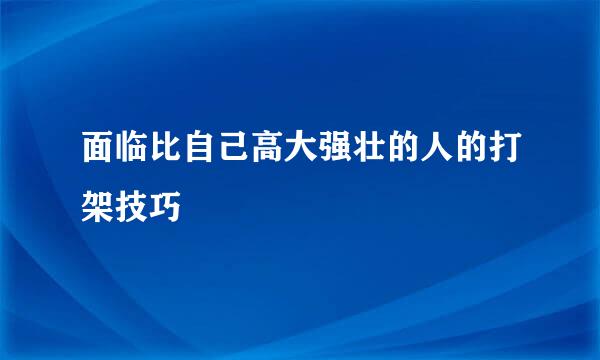 面临比自己高大强壮的人的打架技巧