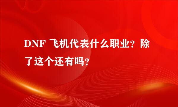 DNF 飞机代表什么职业？除了这个还有吗？