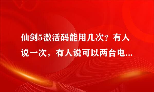 仙剑5激活码能用几次？有人说一次，有人说可以两台电脑，有人说可以无限制，那到底激活制度是怎样的？