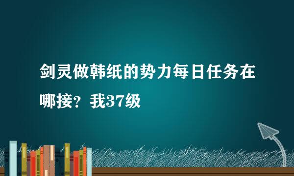 剑灵做韩纸的势力每日任务在哪接？我37级