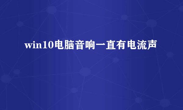 win10电脑音响一直有电流声