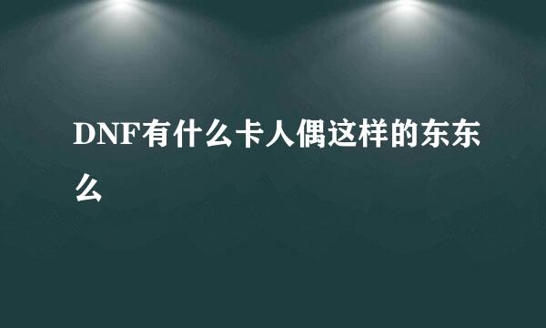 DNF有什么卡人偶这样的东东么