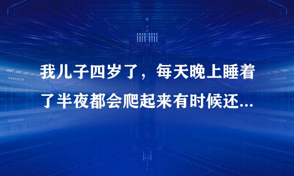 我儿子四岁了，每天晚上睡着了半夜都会爬起来有时候还会哭，这是什么原因呢？？？？