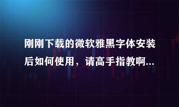 刚刚下载的微软雅黑字体安装后如何使用，请高手指教啊，谢谢 ...