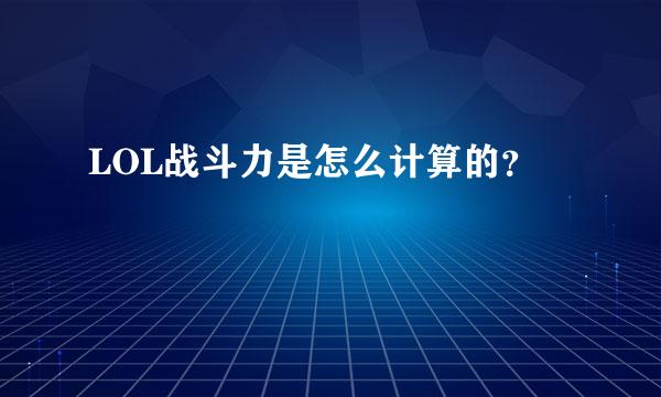 LOL战斗力是怎么计算的？