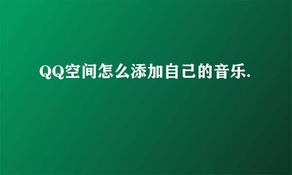 QQ空间怎么添加自己的音乐.