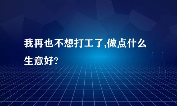 我再也不想打工了,做点什么生意好?