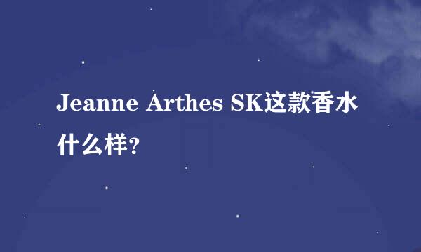 Jeanne Arthes SK这款香水什么样？